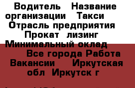 Водитель › Название организации ­ Такси-068 › Отрасль предприятия ­ Прокат, лизинг › Минимальный оклад ­ 60 000 - Все города Работа » Вакансии   . Иркутская обл.,Иркутск г.